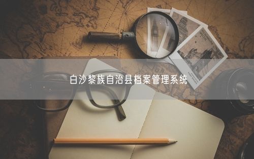 白沙黎族自治县档案管理系统