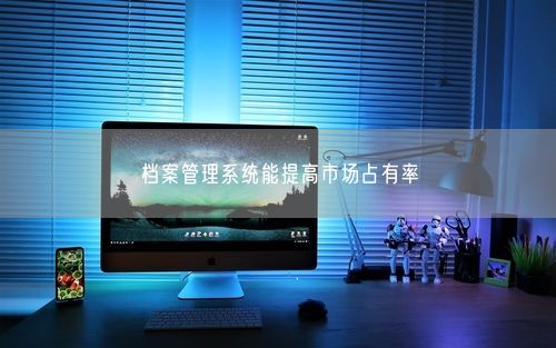 档案管理系统能提高市场占有率