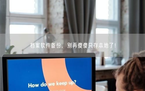 档案软件备份，别再傻傻只存本地了！