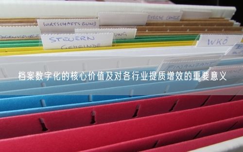 档案数字化的核心价值及对各行业提质增效的重要意义