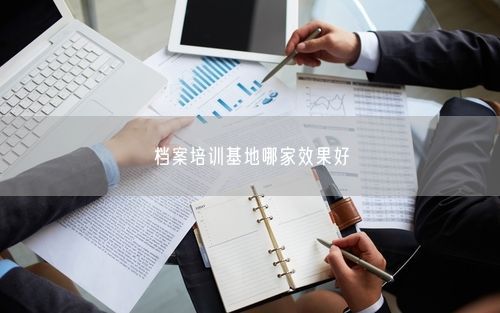 档案培训基地哪家效果好