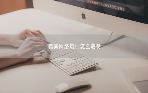 档案网络培训怎么收费