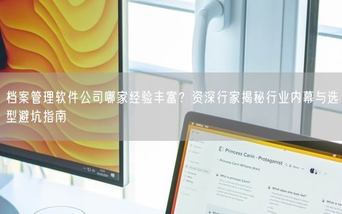 档案管理软件公司哪家经验丰富？资深行家揭秘行业内幕与选型避坑指南