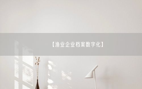 【渔业企业档案数字化】