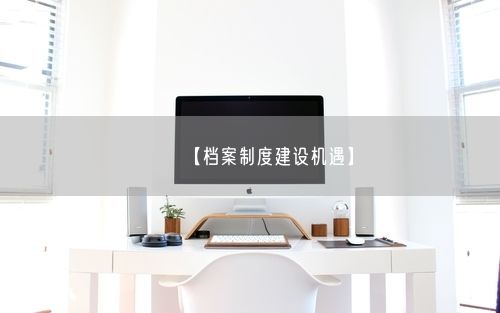 【档案制度建设机遇】