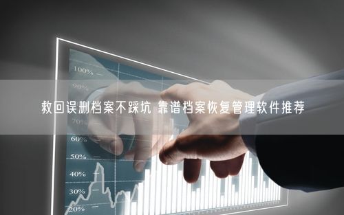 救回误删档案不踩坑 靠谱档案恢复管理软件推荐