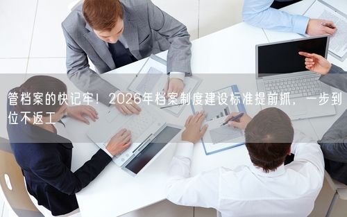 管档案的快记牢！2026年档案制度建设标准提前抓，一步到位不返工