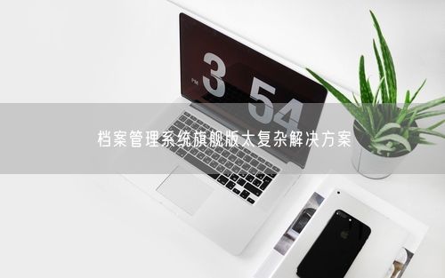 档案管理系统旗舰版太复杂解决方案