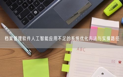 档案管理软件人工智能应用不足的系统优化方法与实操路径