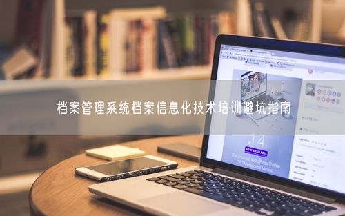 档案管理系统档案信息化技术培训避坑指南