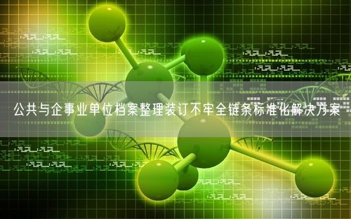 公共与企事业单位档案整理装订不牢全链条标准化解决方案