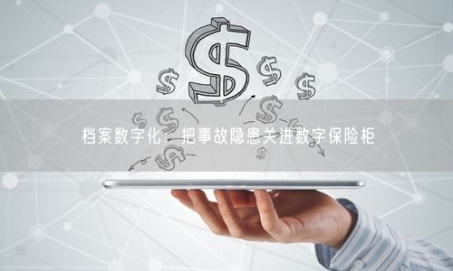 档案数字化：把事故隐患关进数字保险柜