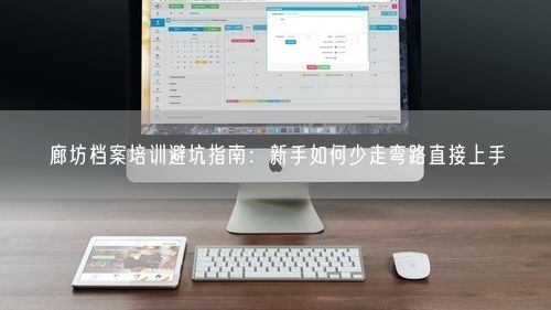 廊坊档案培训避坑指南：新手如何少走弯路直接上手
