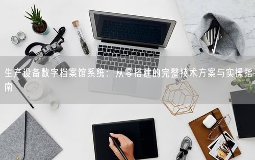 生产设备数字档案馆系统：从零搭建的完整技术方案与实操指南