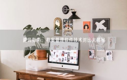 避坑指南：档案管理软件技术对比大揭秘