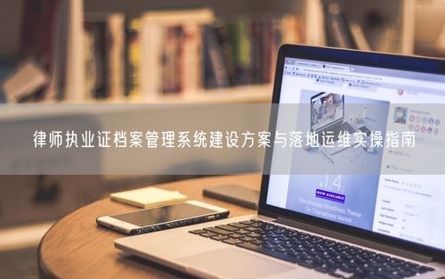 律师执业证档案管理系统建设方案与落地运维实操指南