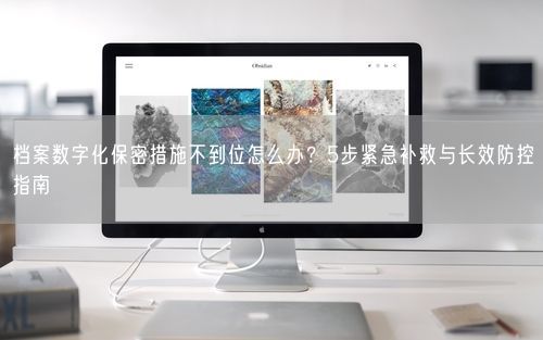 档案数字化保密措施不到位怎么办？5步紧急补救与长效防控指南
