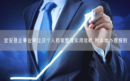 定安县企事业单位及个人档案整理实用攻略 附本地办理细则