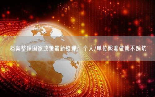 档案整理国家政策最新梳理：个人/单位照着做就不踩坑