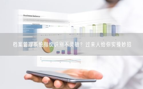档案管理系统指纹识别不灵敏？过来人给你实操妙招