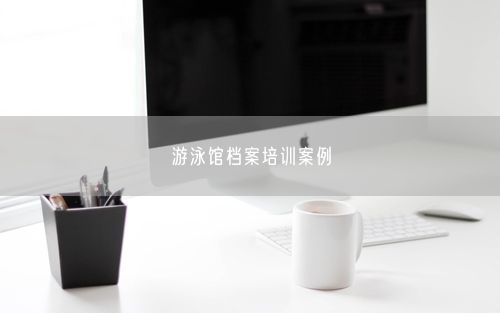 游泳馆档案培训案例
