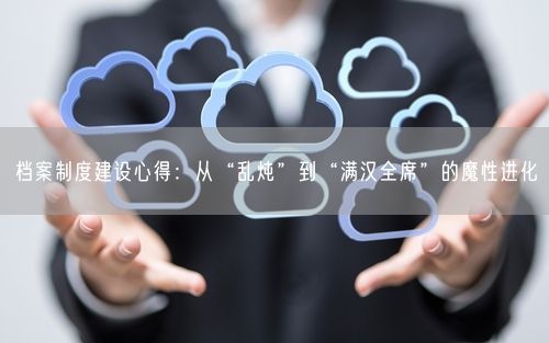 档案制度建设心得：从“乱炖”到“满汉全席”的魔性进化