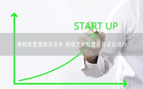 做档案整理相关业务 网络文化经营许可证必须办
