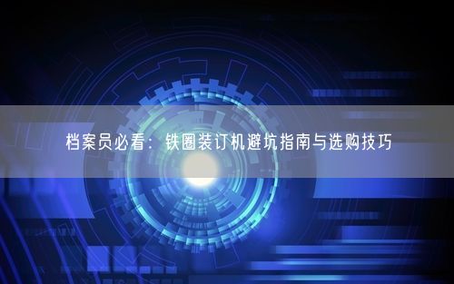 档案员必看：铁圈装订机避坑指南与选购技巧