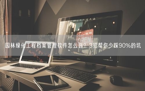园林绿化工程档案管理软件怎么选？3招帮你少踩90%的坑