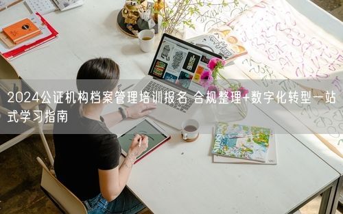 2024公证机构档案管理培训报名 合规整理+数字化转型一站式学习指南