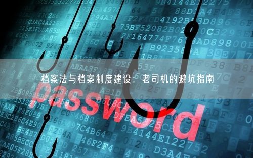 档案法与档案制度建设：老司机的避坑指南