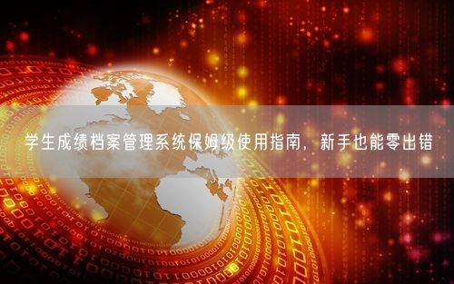 学生成绩档案管理系统保姆级使用指南，新手也能零出错