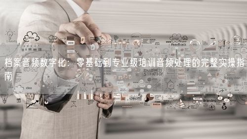档案音频数字化：零基础到专业级培训音频处理的完整实操指南