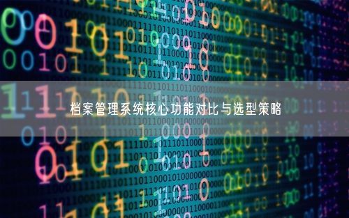 档案管理系统核心功能对比与选型策略