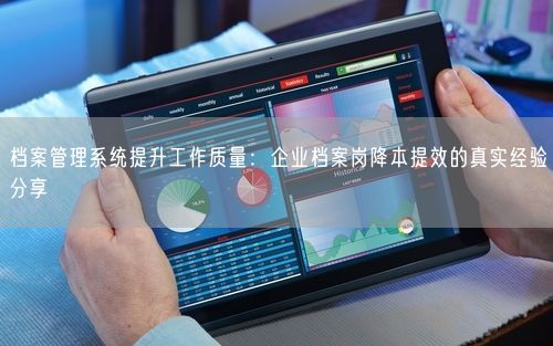 档案管理系统提升工作质量：企业档案岗降本提效的真实经验分享