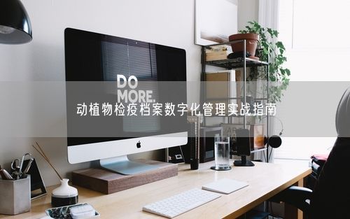 动植物检疫档案数字化管理实战指南