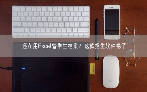 还在用Excel管学生档案？这款招生软件绝了