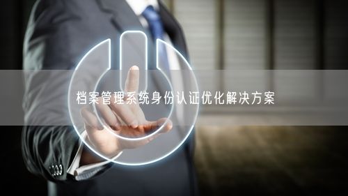 档案管理系统身份认证优化解决方案