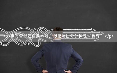 <p>档案管理软件选不对，涉密资质分分钟变“裸奔”</p>