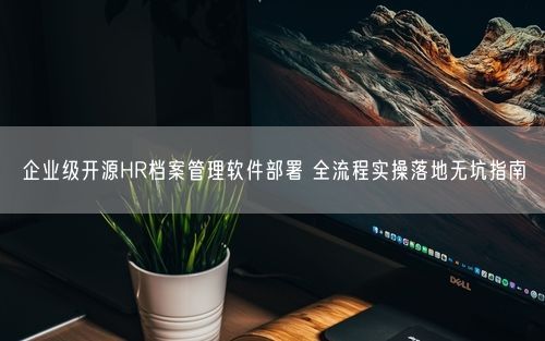企业级开源HR档案管理软件部署 全流程实操落地无坑指南
