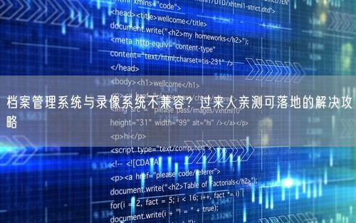 档案管理系统与录像系统不兼容？过来人亲测可落地的解决攻略