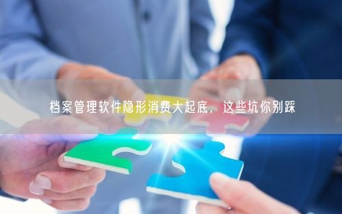 档案管理软件隐形消费大起底，这些坑你别踩