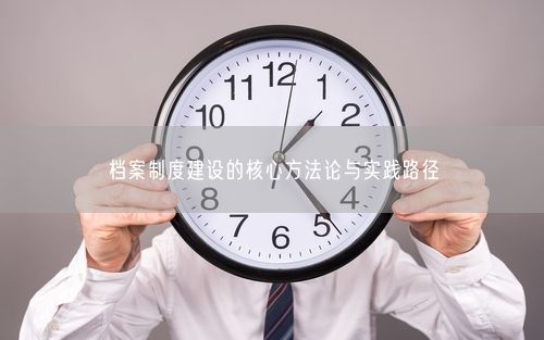 档案制度建设的核心方法论与实践路径
