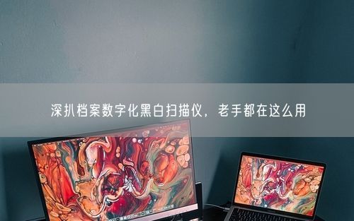 深扒档案数字化黑白扫描仪，老手都在这么用