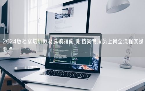 2024版档案培训教材选购指南 附档案管理员上岗全流程实操要点