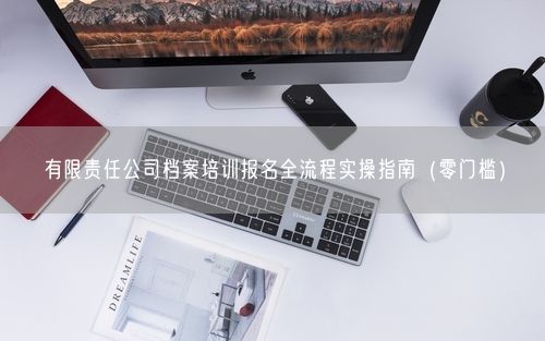 有限责任公司档案培训报名全流程实操指南（零门槛）