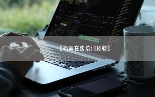 【档案在线培训经验】