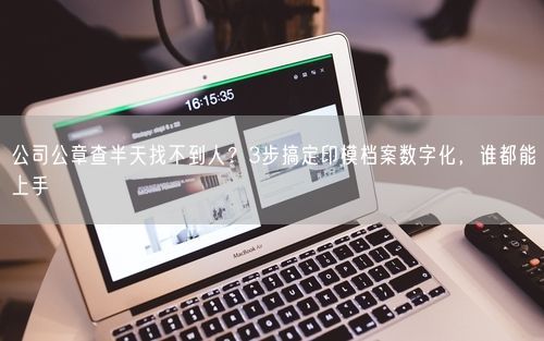 公司公章查半天找不到人？3步搞定印模档案数字化，谁都能上手
