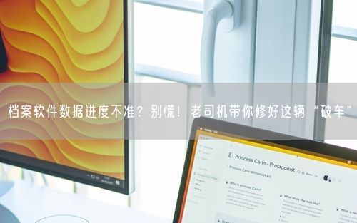 档案软件数据进度不准？别慌！老司机带你修好这辆“破车”