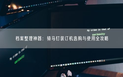档案整理神器：骑马钉装订机选购与使用全攻略
